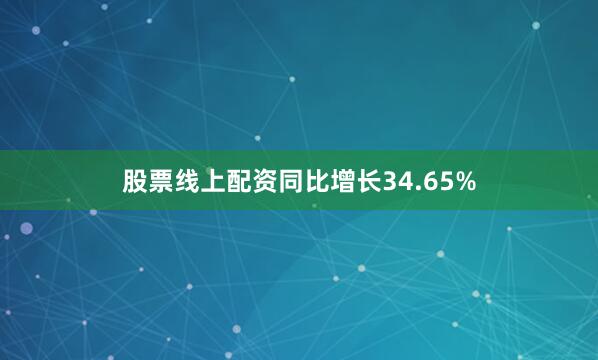 股票线上配资同比增长34.65%