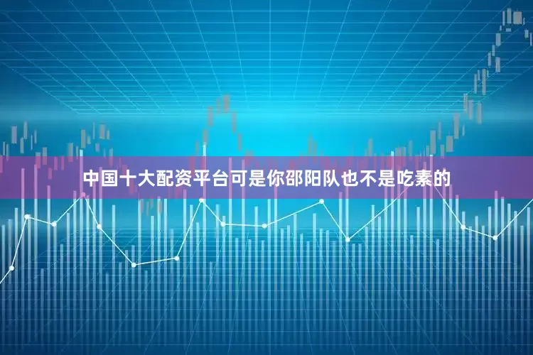 中国十大配资平台可是你邵阳队也不是吃素的