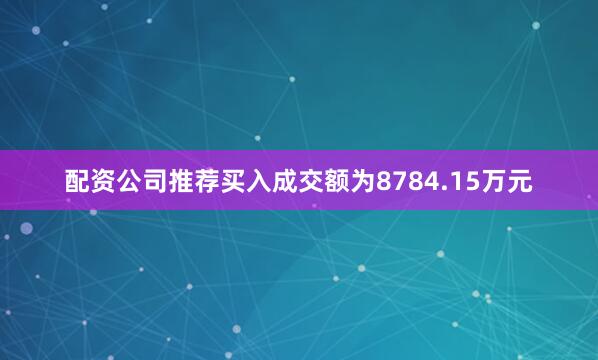 配资公司推荐买入成交额为8784.15万元