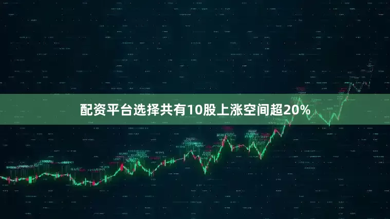 配资平台选择共有10股上涨空间超20%