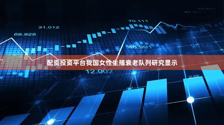 配资投资平台我国女性生殖衰老队列研究显示